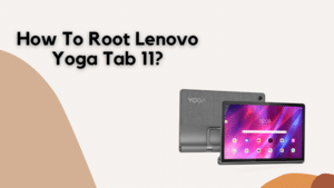 How To Root Lenovo Yoga Tab 11?
