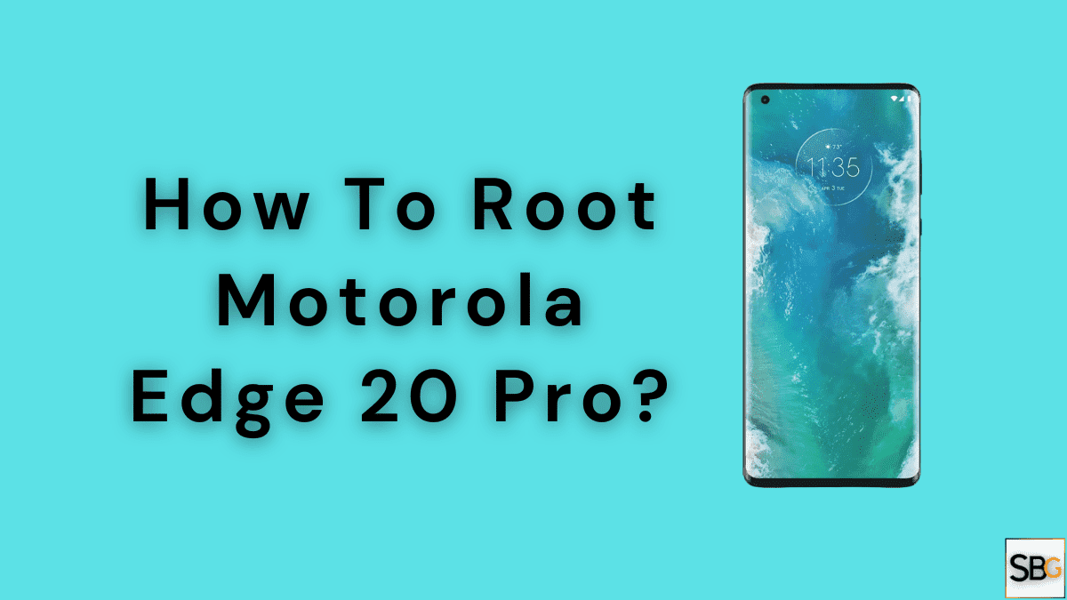 How To Root Motorola Edge 20 Pro