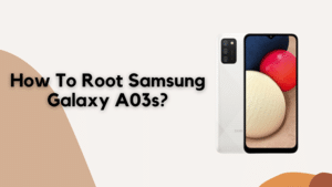 How To Root Samsung Galaxy A03s?