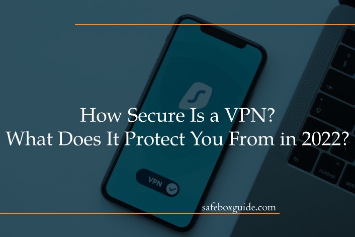 How Secure Is a VPN? What Does It Protect You From in 2022?