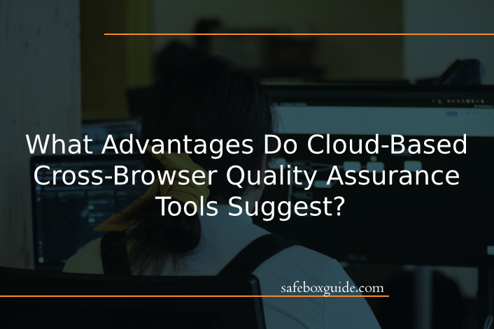 What Advantages Do Cloud-Based Cross-Browser Quality Assurance Tools Suggest?